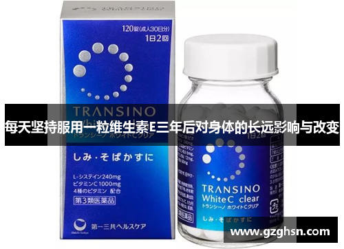 每天坚持服用一粒维生素E三年后对身体的长远影响与改变