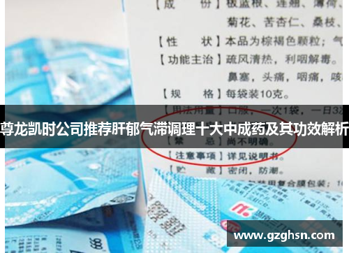 尊龙凯时公司推荐肝郁气滞调理十大中成药及其功效解析